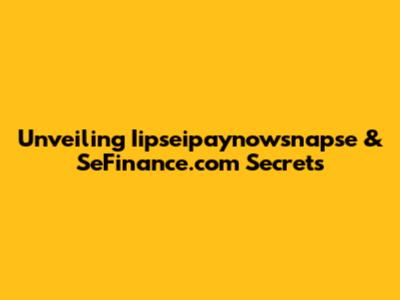 Unveiling Iipseipaynowsnapse & SeFinance.com Secrets