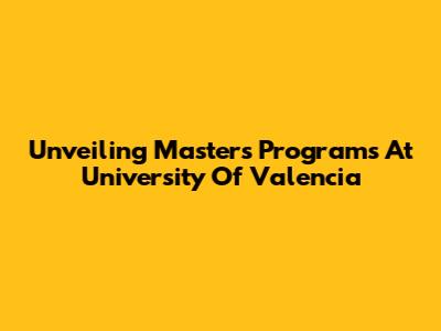 Unveiling Masters Programs At University Of Valencia