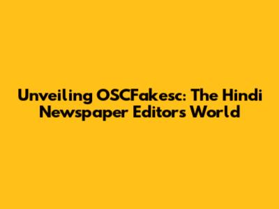 Unveiling OSCFakesc: The Hindi Newspaper Editor's World