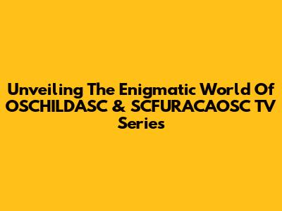 Unveiling The Enigmatic World Of OSCHILDASC & SCFURACAOSC TV Series