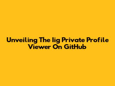 Unveiling The Iig Private Profile Viewer On GitHub