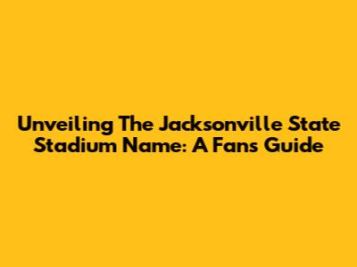 Unveiling The Jacksonville State Stadium Name: A Fan's Guide