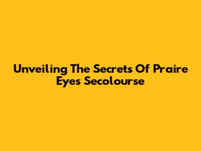Unveiling The Secrets Of Praire Eyes Secolourse