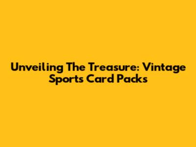 Unveiling The Treasure: Vintage Sports Card Packs