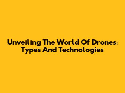 Unveiling The World Of Drones: Types And Technologies