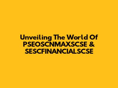 Unveiling The World Of PSEOSCNMAXSCSE & SESCFINANCIALSCSE