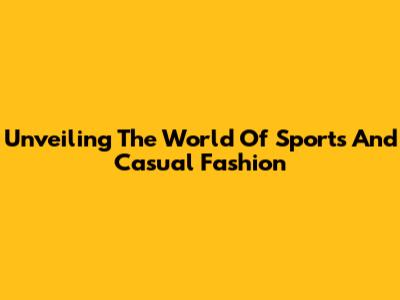 Unveiling The World Of Sports And Casual Fashion