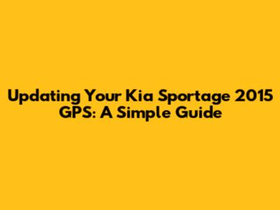 Updating Your Kia Sportage 2015 GPS: A Simple Guide
