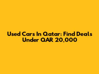 Used Cars In Qatar: Find Deals Under QAR 20,000