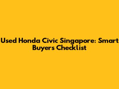 Used Honda Civic Singapore: Smart Buyer's Checklist