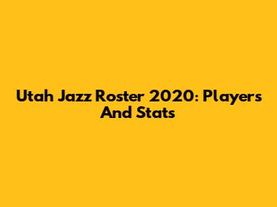 Utah Jazz Roster 2020: Players And Stats