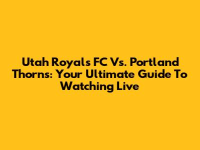Utah Royals FC Vs. Portland Thorns: Your Ultimate Guide To Watching Live