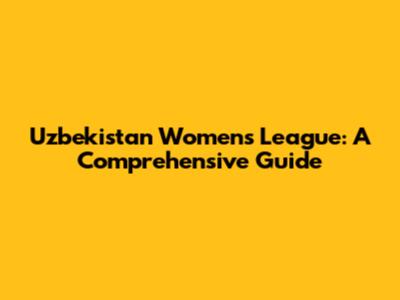 Uzbekistan Women's League: A Comprehensive Guide