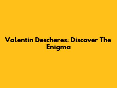 Valentin Descheres: Discover The Enigma