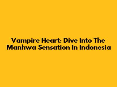 Vampire Heart: Dive Into The Manhwa Sensation In Indonesia