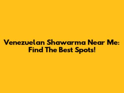 Venezuelan Shawarma Near Me: Find The Best Spots!