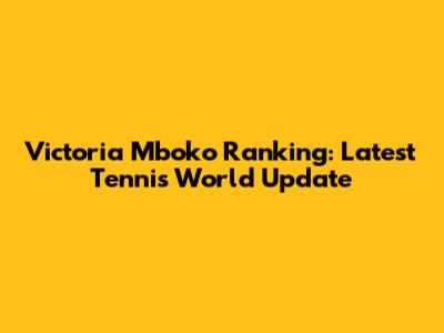 Victoria Mboko Ranking: Latest Tennis World Update
