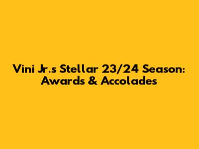 Vini Jr.'s Stellar 23/24 Season: Awards & Accolades