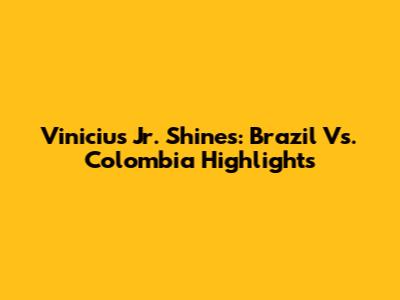 Vinicius Jr. Shines: Brazil Vs. Colombia Highlights