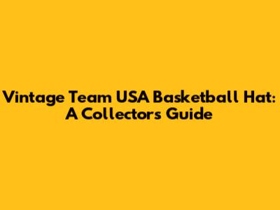 Vintage Team USA Basketball Hat: A Collector's Guide