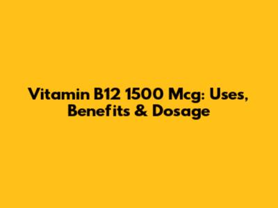 Vitamin B12 1500 Mcg: Uses, Benefits & Dosage