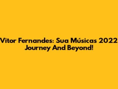 Vitor Fernandes: Sua Música's 2022 Journey And Beyond!