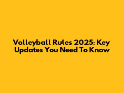 Volleyball Rules 2025: Key Updates You Need To Know