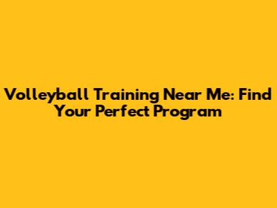 Volleyball Training Near Me: Find Your Perfect Program