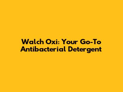 Walch Oxi: Your Go-To Antibacterial Detergent