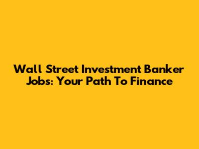 Wall Street Investment Banker Jobs: Your Path To Finance