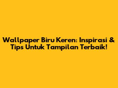 Wallpaper Biru Keren: Inspirasi & Tips Untuk Tampilan Terbaik!