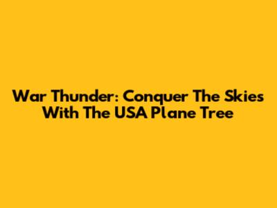 War Thunder: Conquer The Skies With The USA Plane Tree