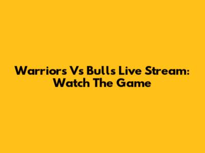 Warriors Vs Bulls Live Stream: Watch The Game