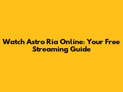 Watch Astro Ria Online: Your Free Streaming Guide