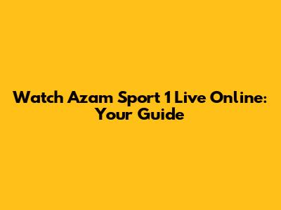 Watch Azam Sport 1 Live Online: Your Guide