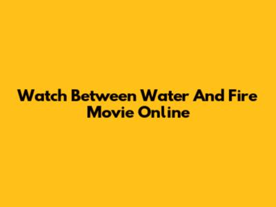 Watch Between Water And Fire Movie Online