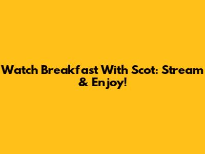 Watch Breakfast With Scot: Stream & Enjoy!