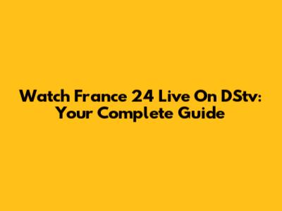 Watch France 24 Live On DStv: Your Complete Guide