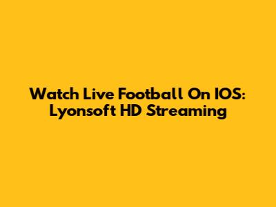 Watch Live Football On IOS: Lyonsoft HD Streaming