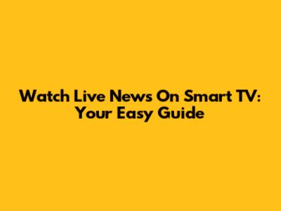 Watch Live News On Smart TV: Your Easy Guide