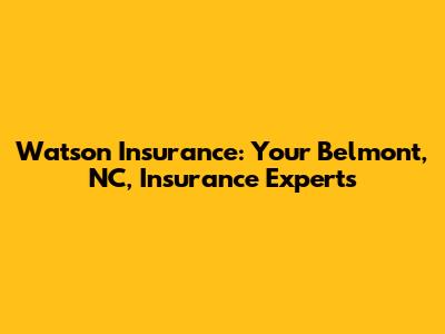 Watson Insurance: Your Belmont, NC, Insurance Experts