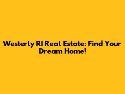 Westerly RI Real Estate: Find Your Dream Home!