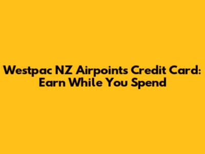 Westpac NZ Airpoints Credit Card: Earn While You Spend