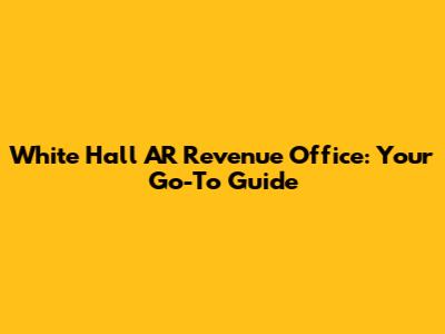 White Hall AR Revenue Office: Your Go-To Guide