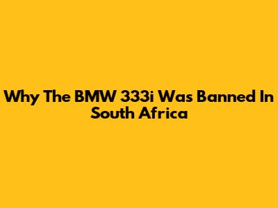 Why The BMW 333i Was Banned In South Africa