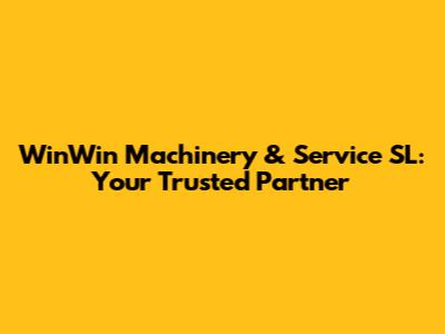 WinWin Machinery & Service SL: Your Trusted Partner