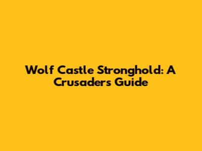 Wolf Castle Stronghold: A Crusader's Guide