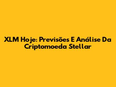XLM Hoje: Previsões E Análise Da Criptomoeda Stellar