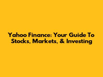 Yahoo Finance: Your Guide To Stocks, Markets, & Investing
