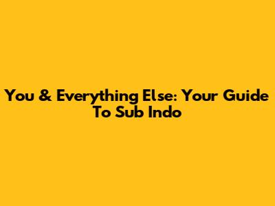 You & Everything Else: Your Guide To Sub Indo